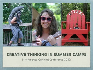 CREATIVE THINKING IN SUMMER CAMPS
Mid America Camping Conference 2012
 