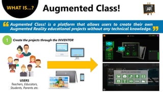 WHAT IS…?
Augmented Class! is a platform that allows users to create their own
Augmented Reality educational projects with...