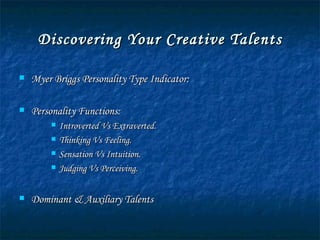 Discovering Your Creative Talents Myer Briggs Personality Type Indicator: Personality Functions: Introverted Vs Extraverted. Thinking Vs Feeling. Sensation Vs Intuition. Judging Vs Perceiving. Dominant & Auxiliary Talents 