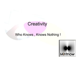 Creativity  Who Knows , Knows Nothing ! 
