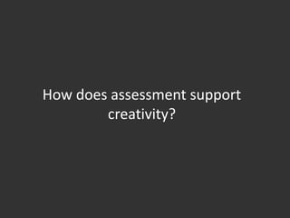 How does assessment support creativity?