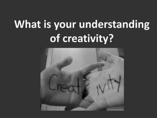 What is your understanding of creativity? 