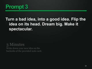 Prompt 3Turn a bad idea, into a good idea. Flip the idea on its head. Dream big. Make it spectacular. 133 MinutesWrite down your new idea on the backside of the provided note card. 