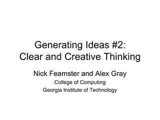 Generating Ideas #2: Clear and Creative Thinking Nick Feamster and Alex Gray College of Computing Georgia Institute of Technology 