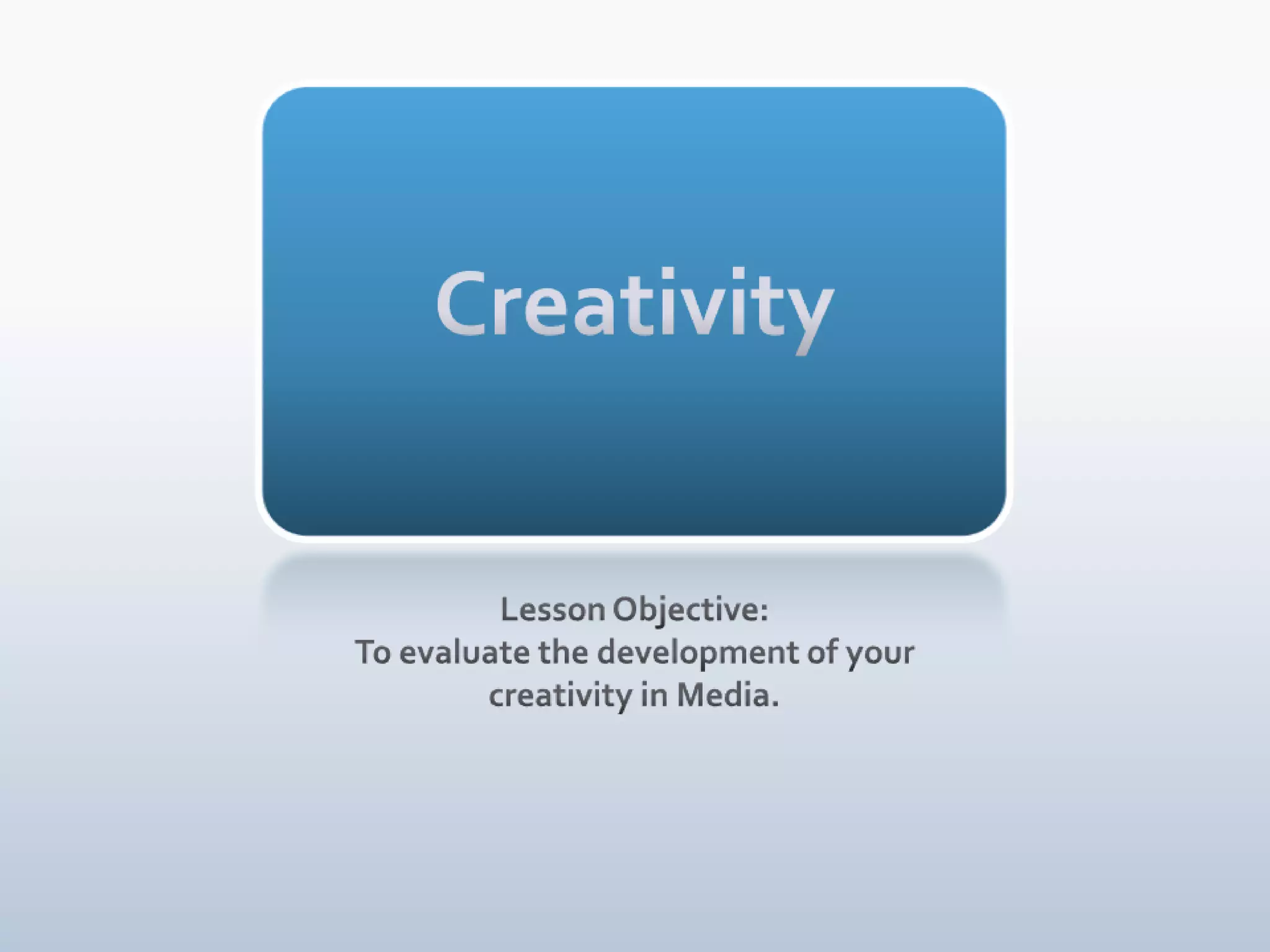 CreativityLesson Objective:To evaluate the development of your creativity in Media.