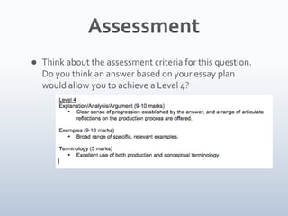 AssessmentThink about the assessment criteria for this question. Do you think an answer based on your essay plan would allow you to achieve a Level 4?