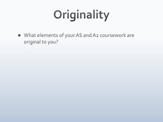 OriginalityWhat elements of your AS and A2 coursework are original to you?