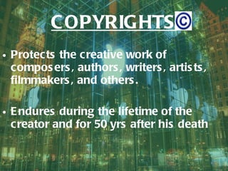 Protects the creative work of composers, authors, writers, artists, filmmakers, and others. Endures during the lifetime of the creator and for 50 yrs after his death COPYRIGHTS 