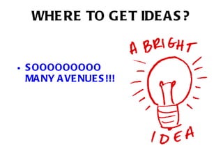 WHERE TO GET IDEAS? SOOOOOOOOO MANY AVENUES!!! 
