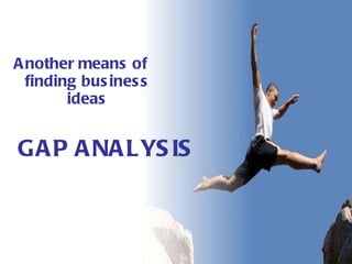 Another means of finding business ideas GAP ANALYSIS 