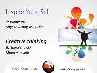Session#: 04
Day: Thursday, May 24th
Creative thinking
By:Sherif shawki
Maha mousafa
 