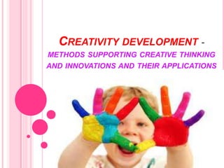 CREATIVITY DEVELOPMENT -
METHODS SUPPORTING CREATIVE THINKING
AND INNOVATIONS AND THEIR APPLICATIONS




                        Roshni Kapoor
 