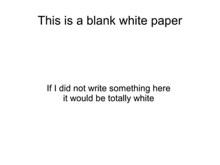This is a blank white paper




 If I did not write something here
       it would be totally white
 
