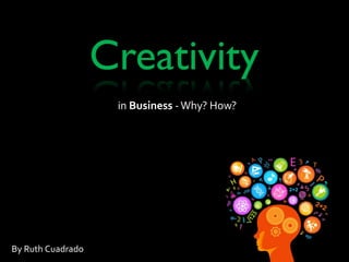 Creativity
                    in Business - Why? How?




By Ruth Cuadrado
 