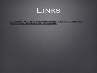 Links
http://www.theatlantic.com/entertainment/archive/2012/07/does-
artistic-collaboration-ever-work/260319/
 