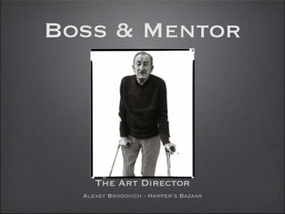 Boss & Mentor




     The Art Director
  Alexey Brodovich - Harper’s Bazaar
 