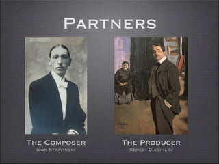 Partners




The Composer       The Producer
 Igor Stravinsky    Sergei Diaghilev
 