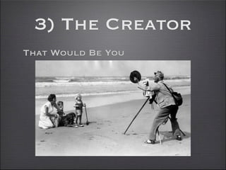 3) The Creator
That Would Be You
 