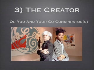 3) The Creator
Or You And Your Co-Conspirator(s)
 