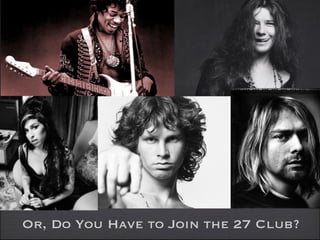 Or, Do You Have to Join the 27 Club?
 