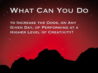 What Can You Do
to Increase the Odds, on Any
Given Day, of Performing at a
Higher Level of Creativity?
 
