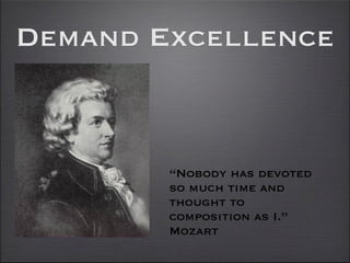 Demand Excellence


        “Nobody has devoted
        so much time and
        thought to
        composition as I.”
        Mozart
 