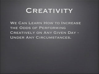Creativity
We Can Learn How to Increase
the Odds of Performing
Creatively on Any Given Day -
Under Any Circumstances.
 