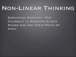 Non-Linear Thinking
 Employing Empathy - Put
 Yourself in Someone Else’s
 Shoes and Use Their Point of
 View.
 