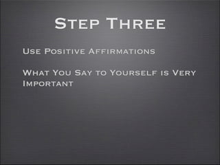 Step Three
Use Positive Affirmations

What You Say to Yourself is Very
Important
 