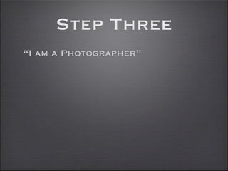 Step Three
“I am a Photographer”
 
