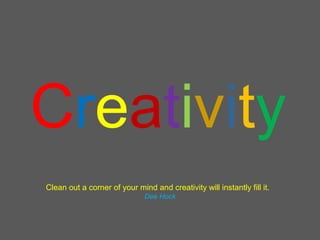 Creativity
Clean out a corner of your mind and creativity will instantly fill it.
                              Dee Hock
 