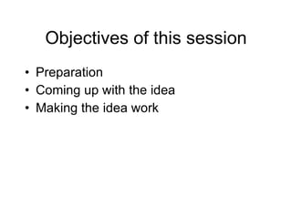 Objectives of this session Preparation Coming up with the idea Making the idea work