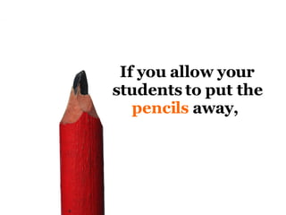 If you allow your students to put the  pencils  away,  