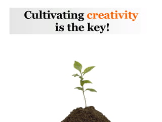 Cultivating  creativity  is the key! 
