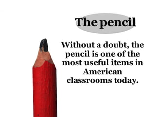 Without a doubt, the pencil is one of  the most useful items in American classrooms today. The   pencil 