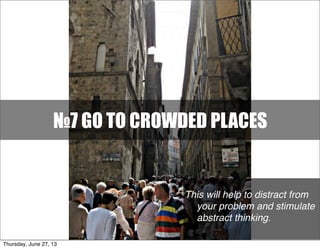 Text
This will help to distract from
your problem and stimulate
abstract thinking.
№7 GO TO CROWDED PLACES
Thursday, June 27, 13
 