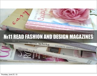№11 READ FASHION AND DESIGN MAGAZINES
Thursday, June 27, 13
 