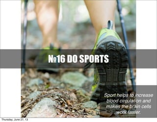 №16 DO SPORTS
Sport helps to increase
blood circulation and
makes the brain cells
work faster.
Thursday, June 27, 13
 