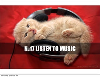 №17 LISTEN TO MUSIC
Thursday, June 27, 13
 