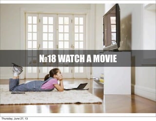 №18 WATCH A MOVIE
Thursday, June 27, 13
 