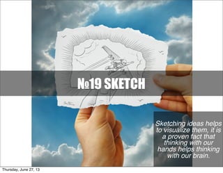 Sketching ideas helps
to visualize them, it is
a proven fact that
thinking with our
hands helps thinking
with our brain.
№19 SKETCH
Thursday, June 27, 13
 