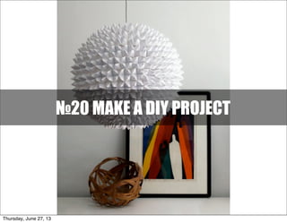 №20 MAKE A DIY PROJECT
Thursday, June 27, 13
 