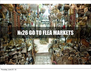 №26 GO TO FLEA MARKETS
Thursday, June 27, 13
 