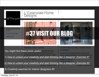 #37 VISIT OUR BLOG
40
You might ﬁnd these posts useful:
1) How to unlock your creativity and start thinking like a designer: Exercise #1
2) How to unlock your creativity and start thinking like a designer: Exercise #3
3) Creativity exercise for interior designers #3
Thursday, June 27, 13
 