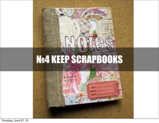 №4 KEEP SCRAPBOOKS
Thursday, June 27, 13
 