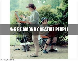 №6 BE AMONG CREATIVE PEOPLE
Thursday, June 27, 13
 
