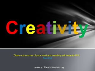 Creativity
Clean out a corner of your mind and creativity will instantly fill it.
Dee Hock
 
