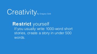 Restrict yourself
If you usually write 1000-word short
stories, create a story in under 500
words.
CreativityBy Gregory Ciotti
 