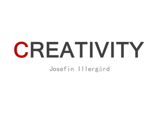 CREATIVITY
  Josefin Illergård
 