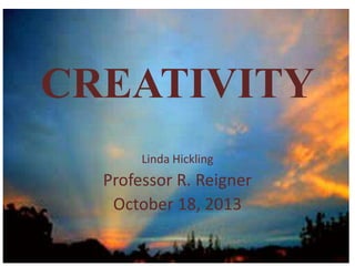 CREATIVITY
Linda Hickling

Professor R. Reigner
October 18, 2013

 